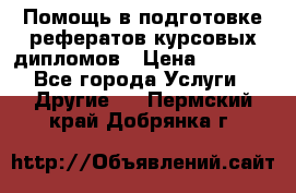 Помощь в подготовке рефератов/курсовых/дипломов › Цена ­ 2 000 - Все города Услуги » Другие   . Пермский край,Добрянка г.